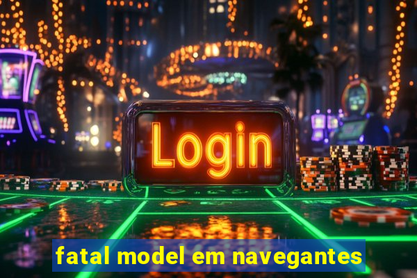 fatal model em navegantes